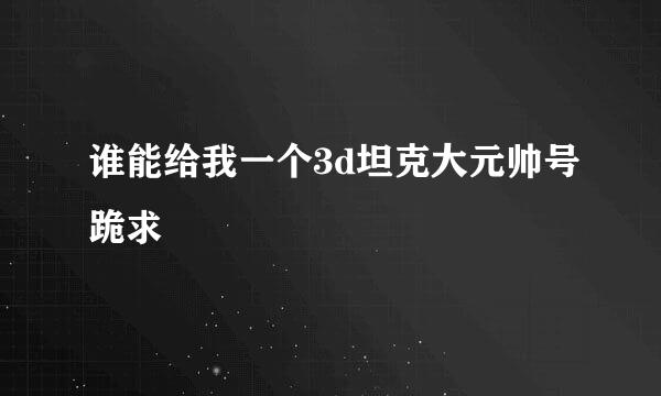 谁能给我一个3d坦克大元帅号跪求