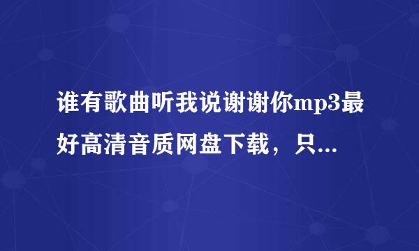 谁有歌曲听我说谢谢你mp3最好高清音质网盘下载，只要源朝普未尽下载链接？