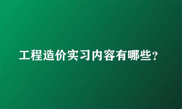 工程造价实习内容有哪些？