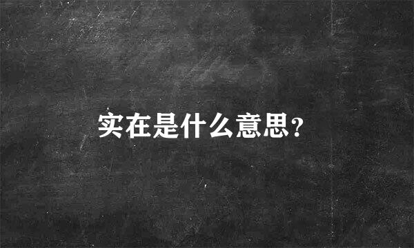 实在是什么意思？