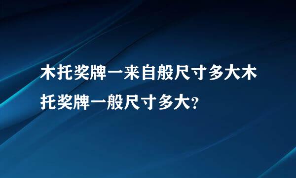 木托奖牌一来自般尺寸多大木托奖牌一般尺寸多大？