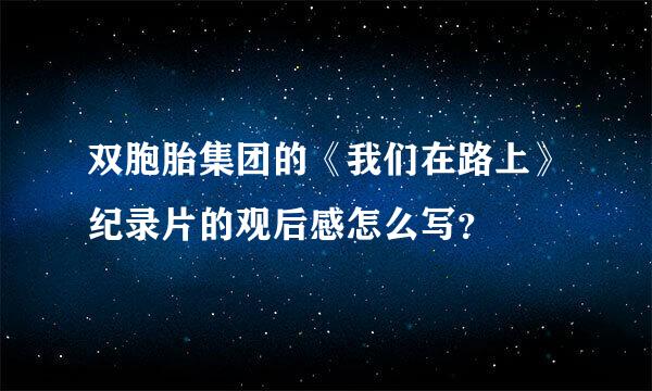 双胞胎集团的《我们在路上》纪录片的观后感怎么写？