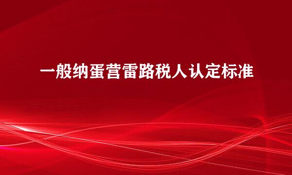 一般纳蛋营雷路税人认定标准