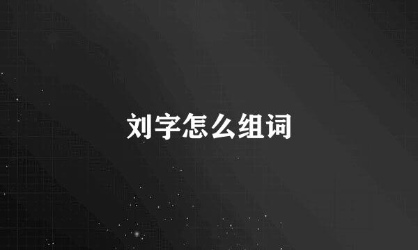 刘字怎么组词