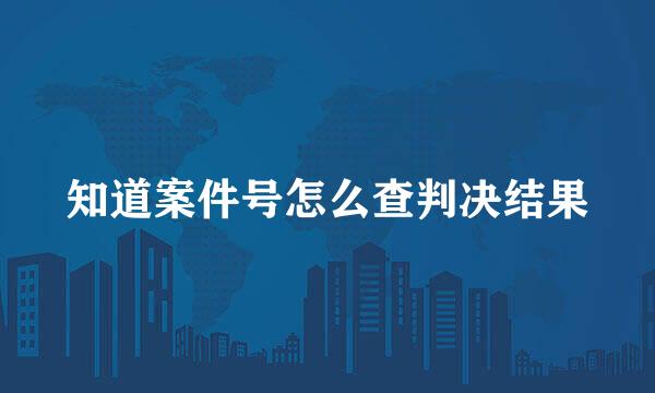 知道案件号怎么查判决结果