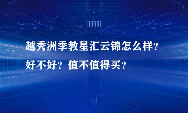 越秀洲季教星汇云锦怎么样？好不好？值不值得买？