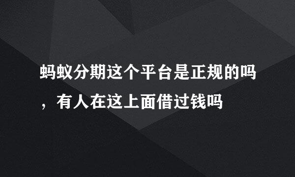 蚂蚁分期这个平台是正规的吗，有人在这上面借过钱吗