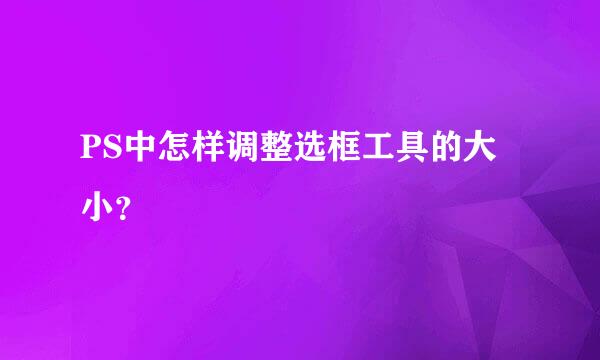 PS中怎样调整选框工具的大小？