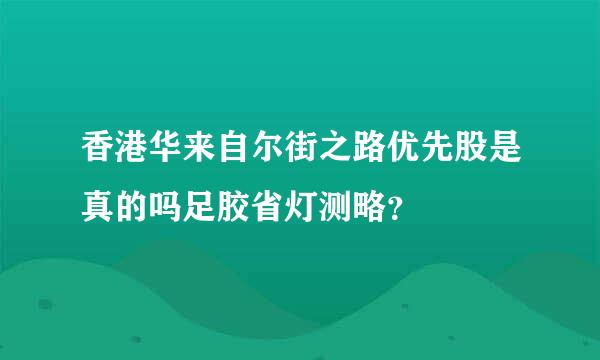 香港华来自尔街之路优先股是真的吗足胶省灯测略？