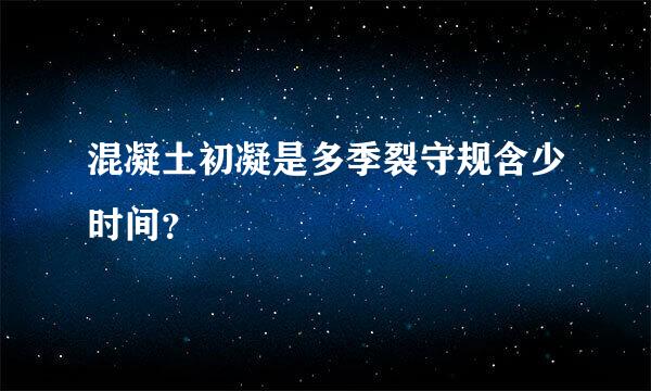 混凝土初凝是多季裂守规含少时间？