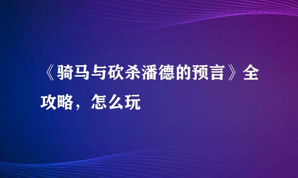 《骑马与砍杀潘德的预言》全攻略，怎么玩