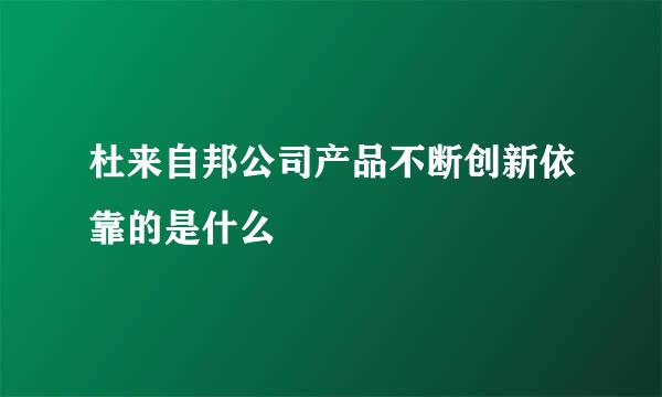 杜来自邦公司产品不断创新依靠的是什么