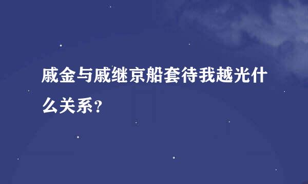 戚金与戚继京船套待我越光什么关系？