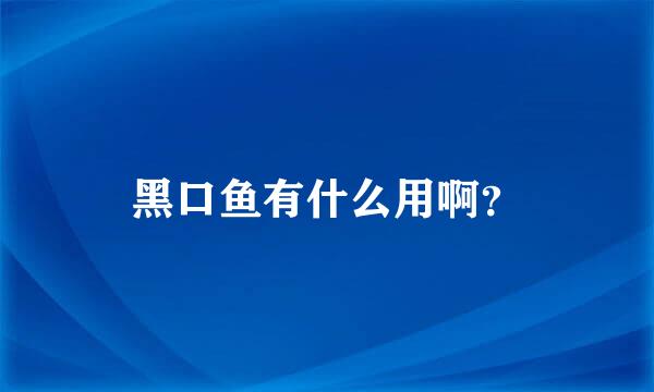 黑口鱼有什么用啊？