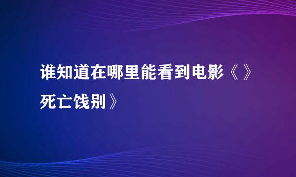 谁知道在哪里能看到电影《》死亡饯别》