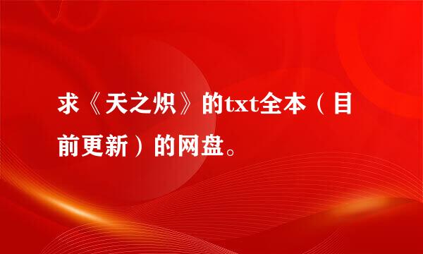 求《天之炽》的txt全本（目前更新）的网盘。