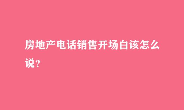 房地产电话销售开场白该怎么说？