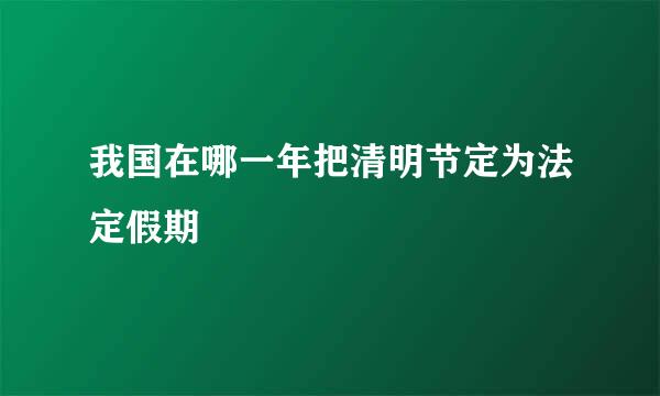 我国在哪一年把清明节定为法定假期