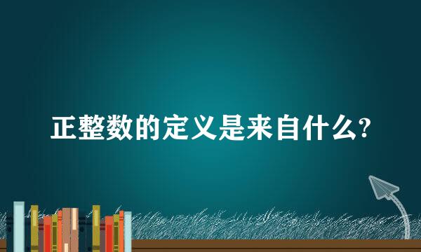 正整数的定义是来自什么?