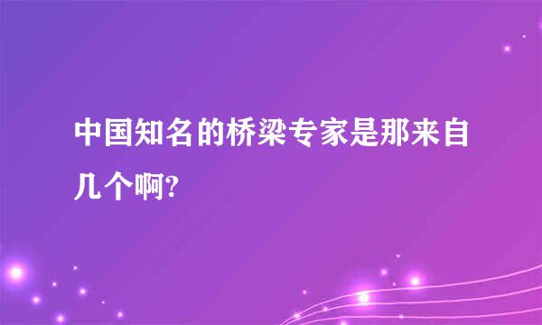 中国知名的桥梁专家是那来自几个啊?