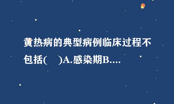 黄热病的典型病例临床过程不包括( )A.感染期B.缓解期C.中毒期D配苦季组只垂曲金律氢打.休克期