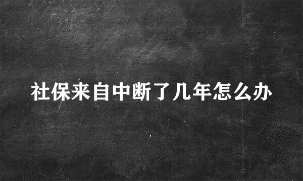 社保来自中断了几年怎么办