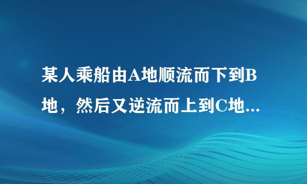 某人乘船由A地顺流而下到B地，然后又逆流而上到C地，共乘船4小时。已知船在静水中的速度为