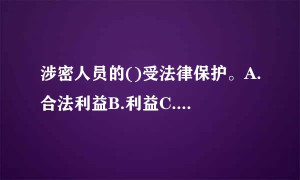 涉密人员的()受法律保护。A.合法利益B.利益C.合法权益