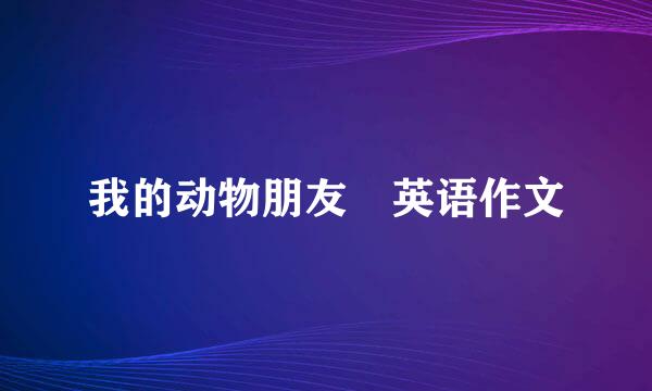 我的动物朋友 英语作文