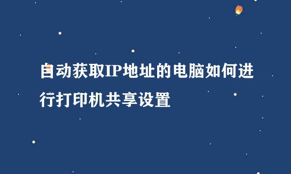 自动获取IP地址的电脑如何进行打印机共享设置