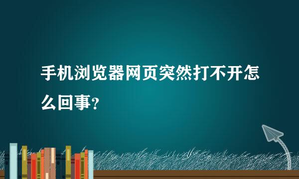 手机浏览器网页突然打不开怎么回事？