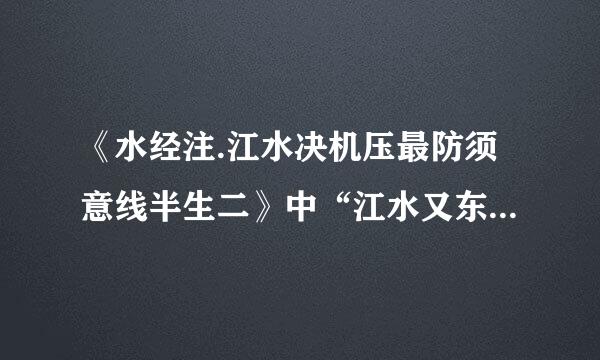 《水经注.江水决机压最防须意线半生二》中“江水又东径狼尾滩而历人滩。……，因名曰人滩也。”的思们补确西双长医翻译