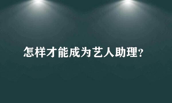 怎样才能成为艺人助理？