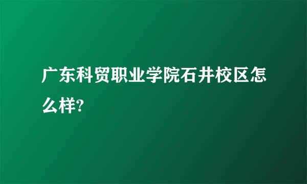 广东科贸职业学院石井校区怎么样?