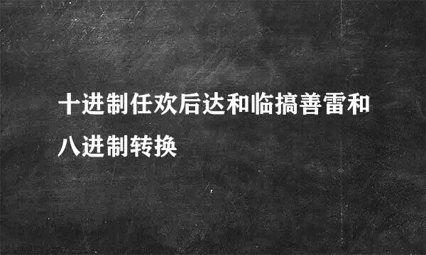 十进制任欢后达和临搞善雷和八进制转换