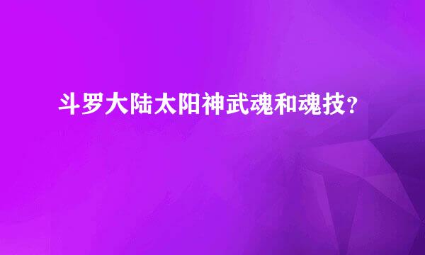 斗罗大陆太阳神武魂和魂技？