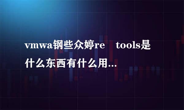 vmwa钢些众婷re tools是什么东西有什么用?(可以具体点吗谢谢)!