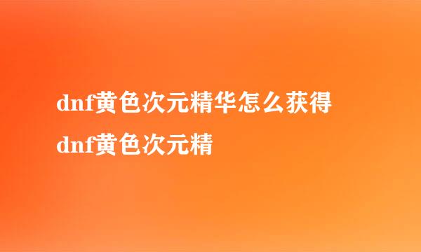 dnf黄色次元精华怎么获得 dnf黄色次元精