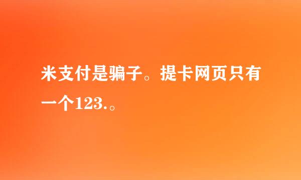 米支付是骗子。提卡网页只有一个123.。