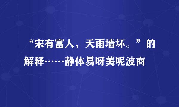 “宋有富人，天雨墙坏。”的解释……静体易呀美呢波商