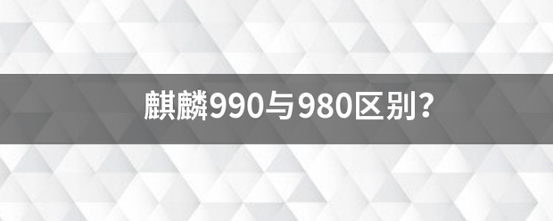 麒麟990与980区别？