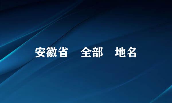 安徽省 全部 地名