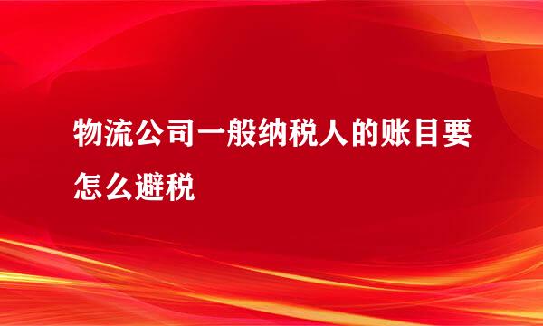 物流公司一般纳税人的账目要怎么避税