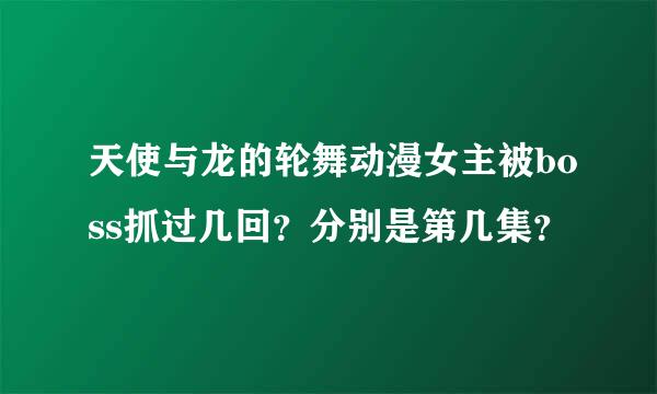 天使与龙的轮舞动漫女主被boss抓过几回？分别是第几集？