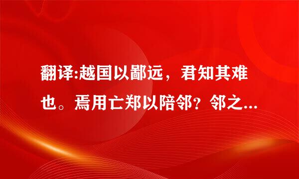 翻译:越国以鄙远，君知其难也。焉用亡郑以陪邻？邻之厚，军之薄也