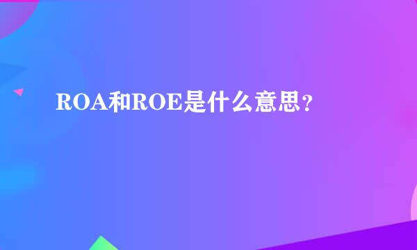 ROA和ROE是什么意思？