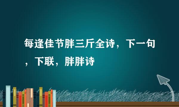 每逢佳节胖三斤全诗，下一句，下联，胖胖诗