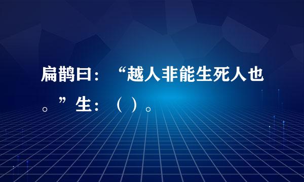 扁鹊曰：“越人非能生死人也。”生：（）。