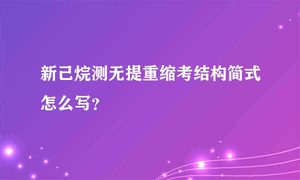 新己烷测无提重缩考结构简式怎么写？