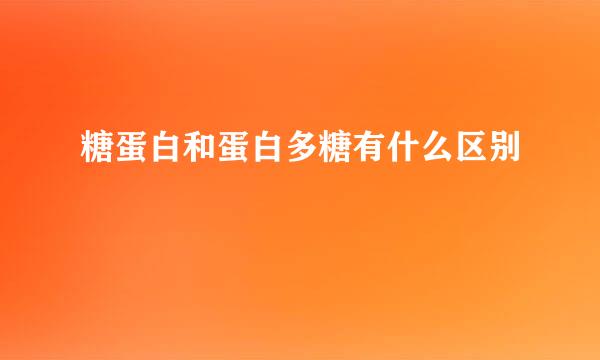 糖蛋白和蛋白多糖有什么区别